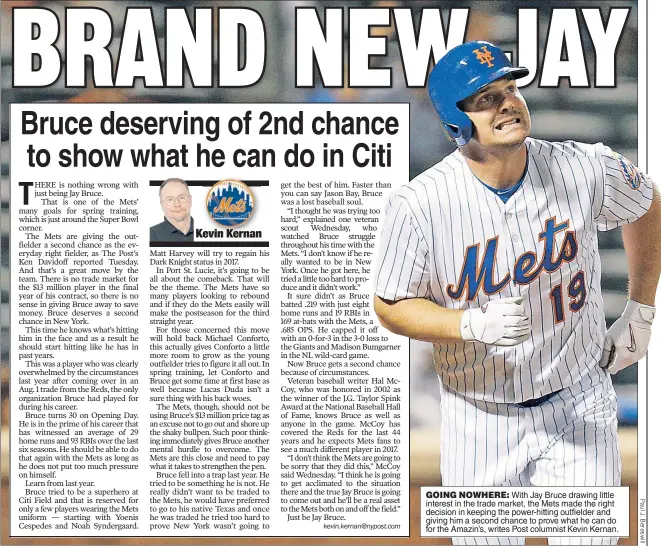  ??  ?? GOING NOWHERE: With Jay Bruce drawing little interest in the trade market, the Mets made the right decision in keeping the power-hitting outfielder and giving him a second chance to prove what he can do for the Amazin’s, writes Post columnist Kevin...