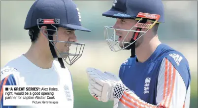  ??  ?? n Alex Hales, right, would be a good opening partner for captain Alistair Cook
Picture: Getty Images ‘A GREAT SERIES’: