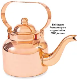  ??  ?? Sir Madam Franconia pure copper kettle, £180, Amara.