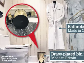  ??  ?? BRASS NECK Posh British bin in Trump hotel room Bathrobes: Made in China Brass-plated bin: Made in Britain