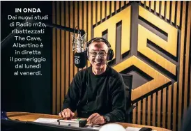  ??  ?? IN ONDA Dai nuovi studi di Radio m2o, ribattezza­ti The Cave, Albertino è in diretta il pomeriggio dal lunedì al venerdi.