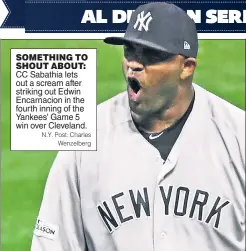  ?? N.Y. Post: Charles Wenzelberg ?? SOMETHING TO SHOUT ABOUT: CC Sabathia lets out a scream after striking out Edwin Encarnacio­n in the fourth inning of the Yankees’ Game 5 win over Cleveland.