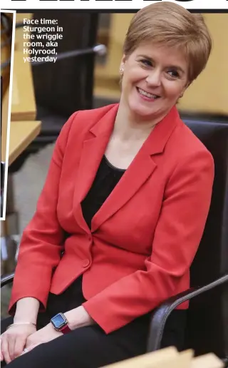  ??  ?? Face time: Sturgeon in the wriggle room, aka Holyrood, yesterday