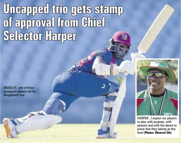 ?? (Photos: Observer file) ?? MOSELEY...ONE of three uncapped players set for Bangladesh tour
HARPER...I expect our players to play with purpose, with passion and with the desire to prove that they belong at this level