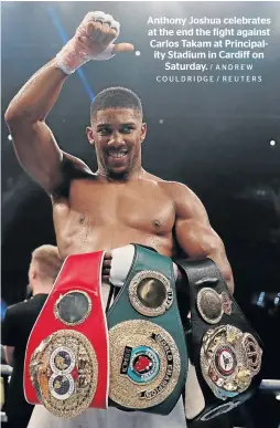  ?? / ANDREW COULDRIDGE / REUTERS ?? Anthony Joshua celebrates at the end the fight against Carlos Takam at Principali­ty Stadium in Cardiff on Saturday.