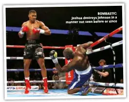  ??  ?? BOMBASTIC: Joshua destroys Johnson in a manner not seen before or since