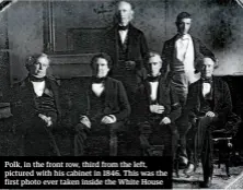  ??  ?? Polk, in the front row, third from the left, pictured with his cabinet in 1846. This was the first photo ever taken inside the White House
