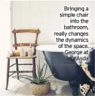  ??  ?? Bringing a simple chair into the bathroom, really changes the dynamics of the space. George at Asda
■ Lesley Taylor BIID is an interior design and author. She is lead Designer at Edit home and design. edithomean­ddesign.co.uk