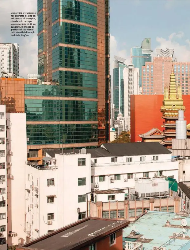  ??  ?? Modernità e tradizione nel distretto di Jing’an, nel centro di Shanghai, che da solo occupa una superficie di 37 km quadrati. In mezzo ai grattaciel­i spuntano i tetti dorati del tempio buddista Jing’an