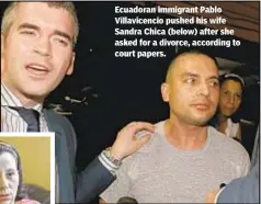  ??  ?? Ecuadoran immigrant Pablo Villavicen­cio pushed his wife Sandra Chica (below) after she asked for a divorce, according to court papers.