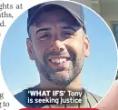  ??  ?? ‘WHAT IFS’ Tony is seeking justice