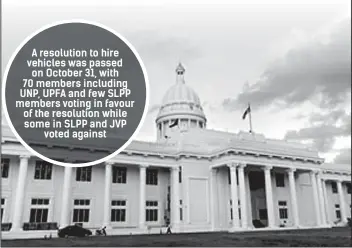  ??  ?? A resolution to hire vehicles was passed on October 31, with 70 members including UNP, UPFA and few SLPP members voting in favour of the resolution while some in SLPP and JVP voted against