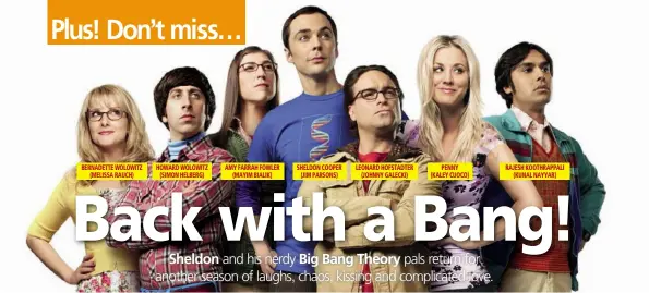  ??  ?? Bernadette WoloWitz
(Melissa rauch) hoWard WoloWitz
(siMon helBerG) aMy farrah foWler
(MayiM Bialik) sheldon cooPer
(JiM Parsons) leonard hofstadter
(Johnny Galecki)
Penny (kaley cuoco) raJesh koothraPPa­li
(kunal nayyar)