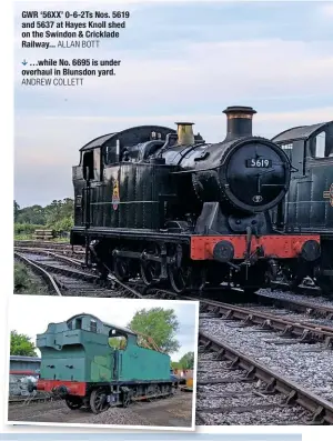  ?? ALLAN BOTT ANDREW COLLETT ?? GWR ‘56XX’ 0-6-2Ts Nos. 5619 and 5637 at Hayes Knoll shed on the Swindon & Cricklade Railway...
…while No. 6695 is under overhaul in Blunsdon yard.