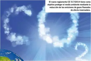  ??  ?? El nuevo reglamento CE 517/2014 tiene como objetivo proteger el medio ambiente mediante la reducción de las emisiones de gases fluorados
de efecto invernader­o.