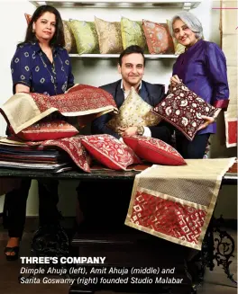  ??  ?? THREE’S COMPANY Dimple Ahuja (left), Amit Ahuja (middle) and Sarita Goswamy (right) founded Studio Malabar Photograph By DANESH JASSAWALA