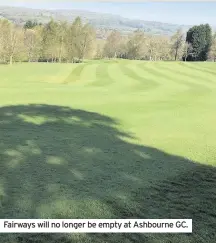  ??  ?? Fairways will no longer be empty at Ashbourne GC.