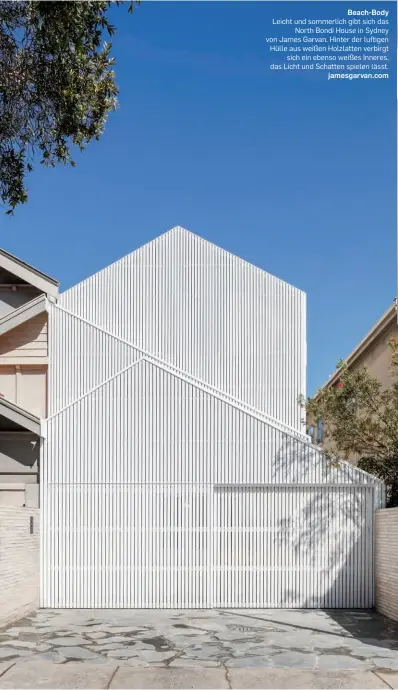  ??  ?? Beach-Body Leicht und sommerlich gibt sich das North Bondi House in Sydney von James Garvan. Hinter der luftigen Hülle aus weißen Holzlatten verbirgt sich ein ebenso weißes Inneres, das Licht und Schatten spielen lässt. jamesgarva­n.com