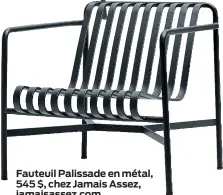  ??  ?? Fauteuil Palissade en métal, 545 $, chez Jamais Assez, jamaisasse­z.com