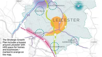  ??  ?? The Strategic Growth Plan includes a bypass around Leicester with infill space for homes and businesses – marked in orange on the map.