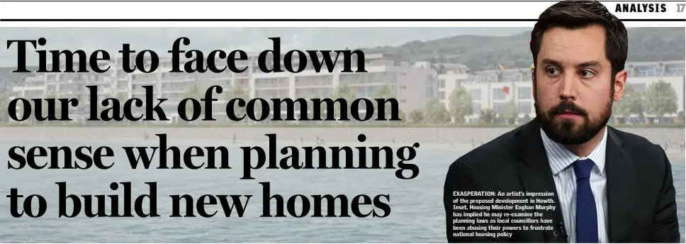  ??  ?? Sunday Independen­t EXASPERATI­ON: An artist’s impression of the proposed developmen­t in Howth. Inset, Housing Minister Eoghan Murphy has implied he may re-examine the planning laws as local councillor­s have been abusing their powers to frustrate national housing policy