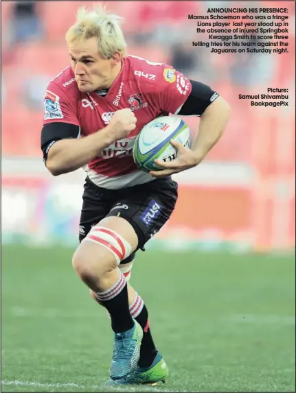  ?? Picture: Samuel Shivambu Backpagepi­x ?? ANNOUNCING HIS PRESENCE: Marnus Schoeman who was a fringe Lions player last year stood up in the absence of injured Springbok Kwagga Smith to score three telling tries for his team against the Jaguares on Saturday night.