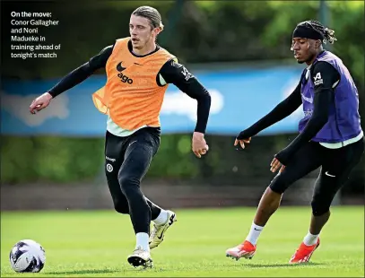  ?? ?? On the move: Conor Gallagher and Noni Madueke in training ahead of tonight’s match