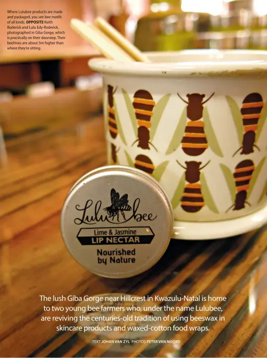  ??  ?? Where Lulubee products are made and packaged, you see bee motifs of all kinds. OPPOSITE Keith Roderick and Lulu Edy-Roderick, photograph­ed in Giba Gorge, which is practicall­y on their doorstep. Their beehives are about 5m higher than where they’re sitting.