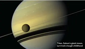  ??  ?? Titan, Saturn’s giant moon, survived a tough childhood