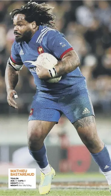  ??  ?? MATHIEU BASTAREAUD TOULONAGE: 30 CAPS: 51 HEIGHT: 6ft 0in WEIGHT: 18st 13lb/120kg