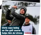  ??  ?? Chris says being on the golf course helps him de-stress