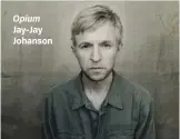  ??  ?? Opium Jay-Jay Johanson