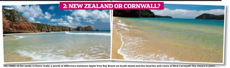  ??  ?? 2: NEW ZEALAND OR CORNWALL? The riddle of the sands: Is there really a world of difference between Apple Tree Bay Beach on South Island and the beaches and coves of West Cornwall? The choice is yours . . .