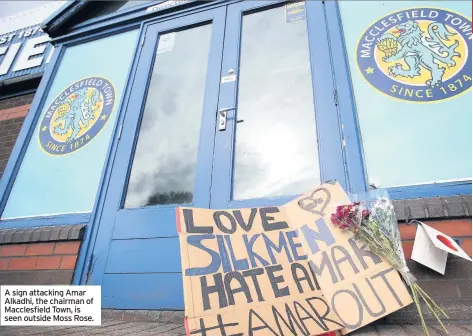  ??  ?? A sign attacking Amar Alkadhi, the chairman of Macclesfie­ld Town, is seen outside Moss Rose.