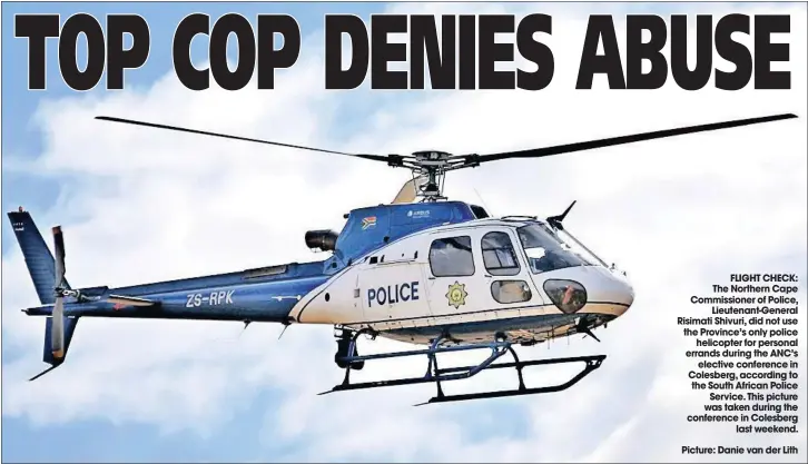  ?? Picture: Danie van der Lith ?? FLIGHT CHECK: The Northern Cape Commission­er of Police, Lieutenant-General Risimati Shivuri, did not use the Province’s only police helicopter for personal errands during the ANC’s elective conference in Colesberg, according to the South African Police...
