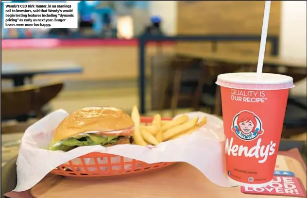  ?? ?? Wendy’s CEO Kirk Tanner, in an earnings call to investors, said that Wendy’s would begin testing features including “dynamic pricing” as early as next year. Burger lovers were none too happy.