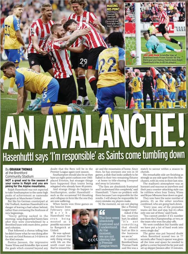  ?? ?? MAKING HIS PONT Brentford’s Pontus Jansson celebrates scoring the first goal with team-mates
JOY AND PAIN Kristoffer Ajer of Brentford beats Fraser Forster for the third goal and (below) Saints boss Ralph Hasenhuttl tries to lift his players