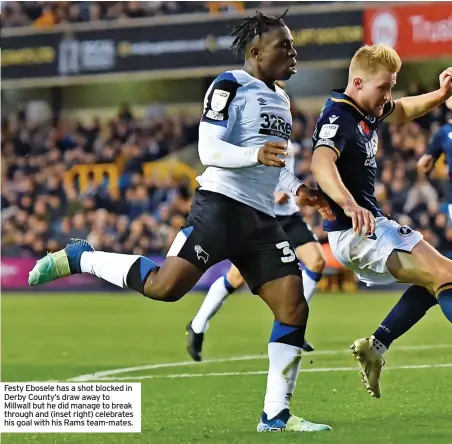  ?? ?? Festy Ebosele has a shot blocked in Derby County’s draw away to Millwall but he did manage to break through and (inset right) celebrates his goal with his Rams team-mates.