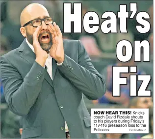  ?? Bill Kostroun ?? NOW HEAR THIS! Knicks coach David Fizdale shouts to his players during Friday’s 117-116 preseason loss to the Pelicans.