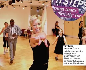  ??  ?? FitSteps creator Dancer Natalie Lowe created FitSteps with fellow dancer Iain Waite and former contestant champion swimmer Mark Foster