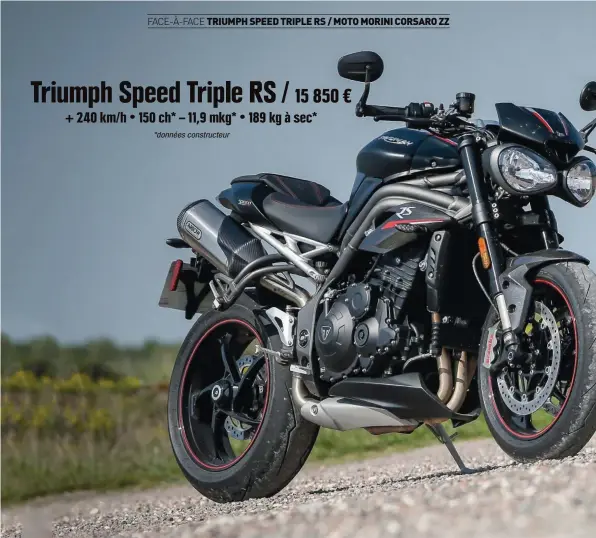  ??  ?? Triumph Speed Triple RS / 15 850 € + 240 km/ h • 150 ch* – 11,9 mkg* • 189 kg à sec* *données constructe­ur