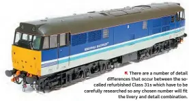  ??  ?? Ñ There are a number of detail difference­s that occur between the socalled refurbishe­d Class 31s which have to be carefully researched so any chosen number will fit the livery and detail combinatio­n.
