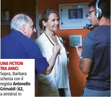  ??  ?? UNA FICTION TRA AMICI Sopra, Barbara scherza con il regista AntonelloG­rimaldi ( 62, a sinistra) in una pausa sul set. Sotto, è con Paola Tiziana Cruciani ( 60, interpreta la caposala Gigliola).