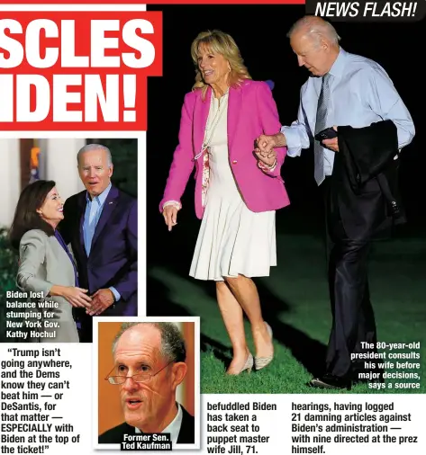  ?? ?? Biden lost balance while stumping for New York Gov. Kathy Hochul
Former Sen. Ted Kaufman
The 80-year-old president consults
his wife before major decisions,
says a source
