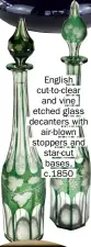  ??  ?? English cut-to-clear and vine etched glass decanters with air-blown stoppers and star-cut bases, c.1850