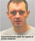  ??  ?? Daniel McDowell, jailed for sapate of armed robberies