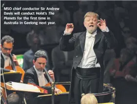  ??  ?? MSO chief conductor Sir Andrew Davis will conduct Holst’s The Planets for the first time in Australia in Geelong next year.