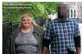  ??  ?? She piled on the pounds to please her boyfriend