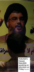  ?? Reuters ?? Hizbollah’s Hassan Nasrallah speaking on television on Friday