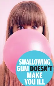  ??  ?? SWALLOWING GUM DOESN’T MAKE YOU ILL